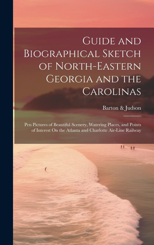 Guide and Biographical Sketch of North-Eastern Georgia and the Carolinas by Barton & Judson, Hardcover | Indigo Chapters
