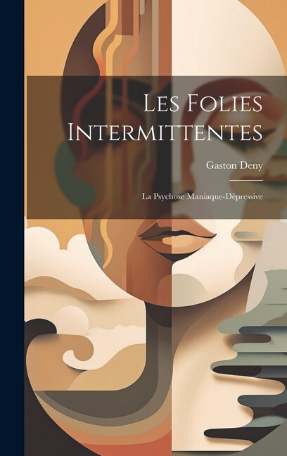 Les Folies Intermittentes; La Psychose Maniaque-Dépressive by Gaston Deny, Hardcover | Indigo Chapters