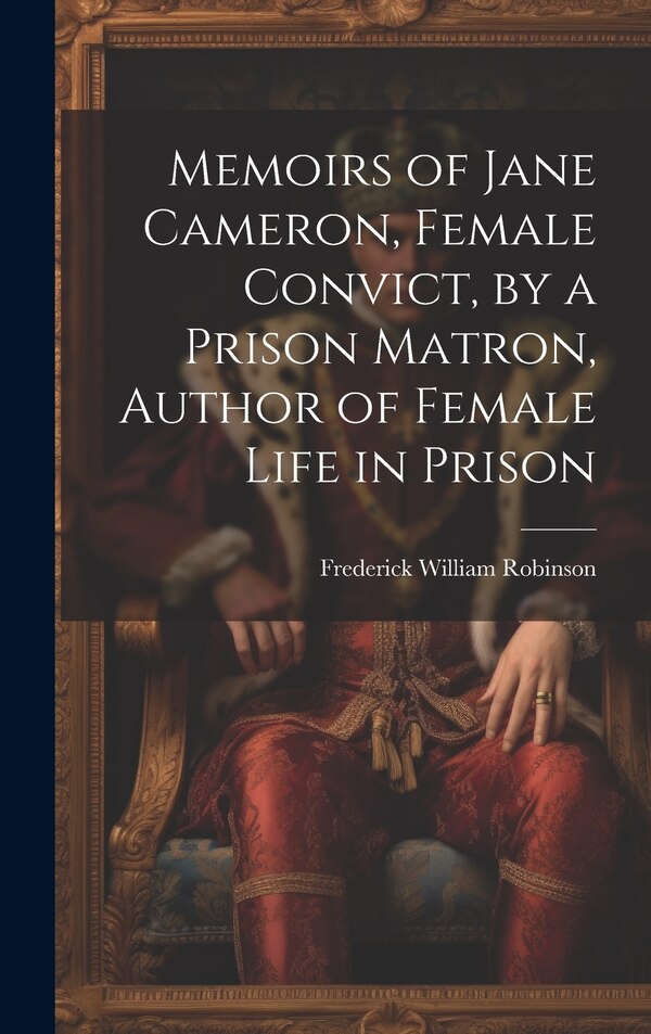Memoirs of Jane Cameron Female Convict by a Prison Matron Author of Female Life in Prison by Frederick William Robinson, Hardcover | Indigo Chapters