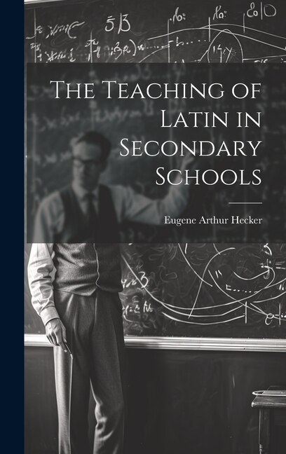 The Teaching of Latin in Secondary Schools by Eugene Arthur Hecker, Hardcover | Indigo Chapters