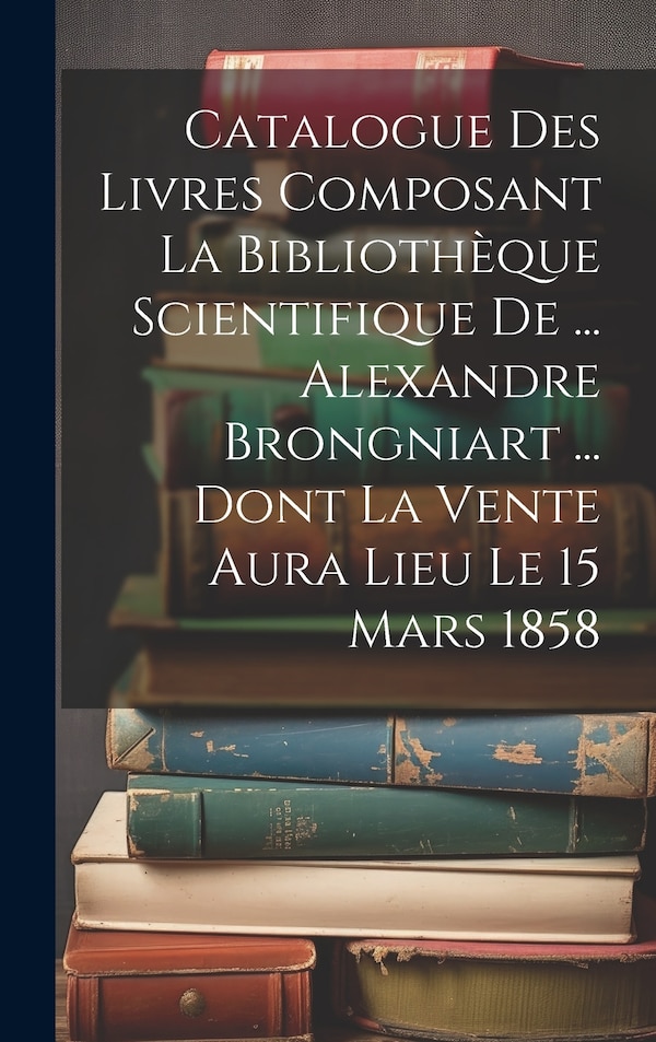 Catalogue Des Livres Composant La Bibliothèque Scientifique De by Anonymous Anonymous, Hardcover | Indigo Chapters