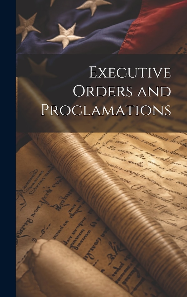 Executive Orders and Proclamations by Anonymous, Hardcover | Indigo Chapters