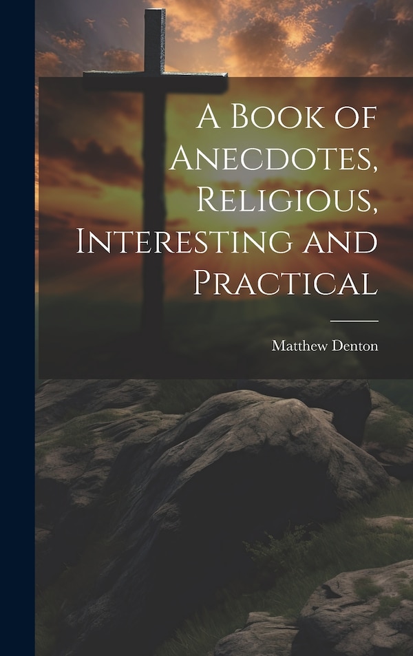 A Book of Anecdotes Religious Interesting and Practical by Matthew Denton, Hardcover | Indigo Chapters