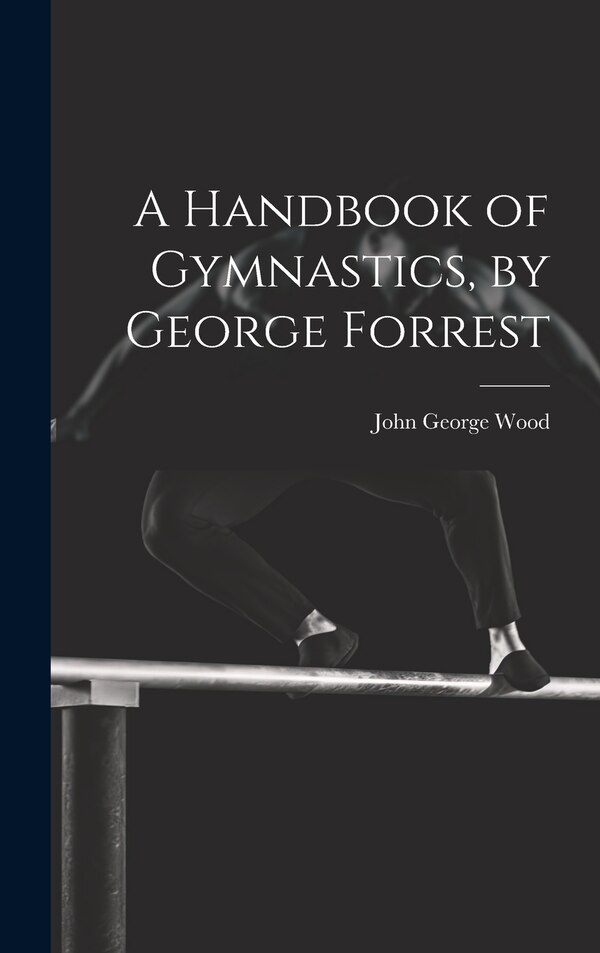 A Handbook of Gymnastics by George Forrest by John George Wood, Hardcover | Indigo Chapters