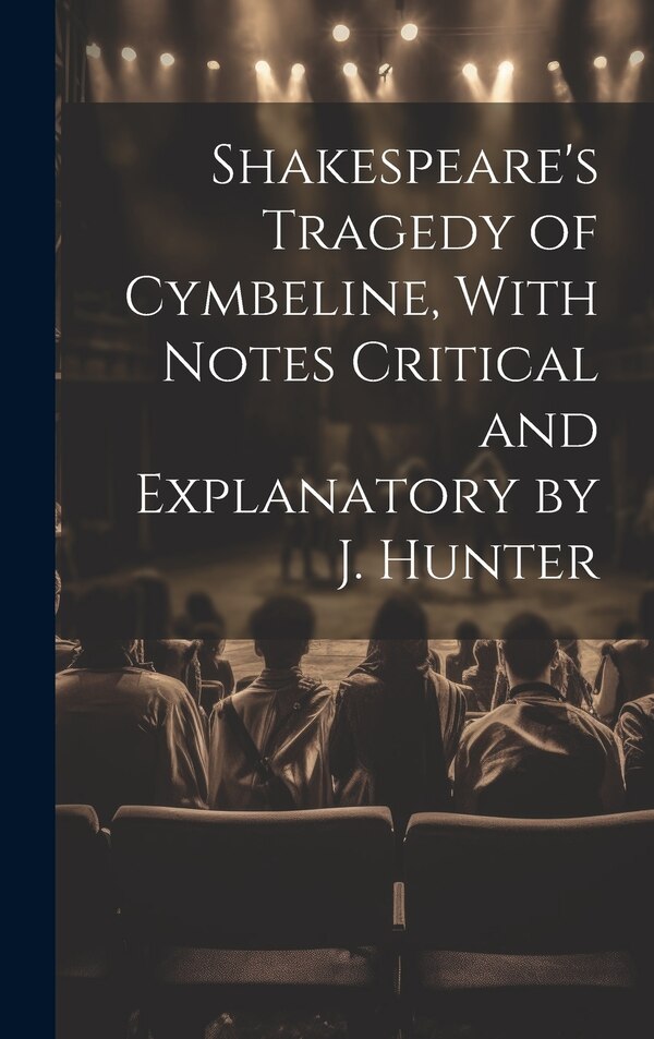 Shakespeare's Tragedy of Cymbeline With Notes Critical and Explanatory by J. Hunter by Anonymous, Hardcover | Indigo Chapters