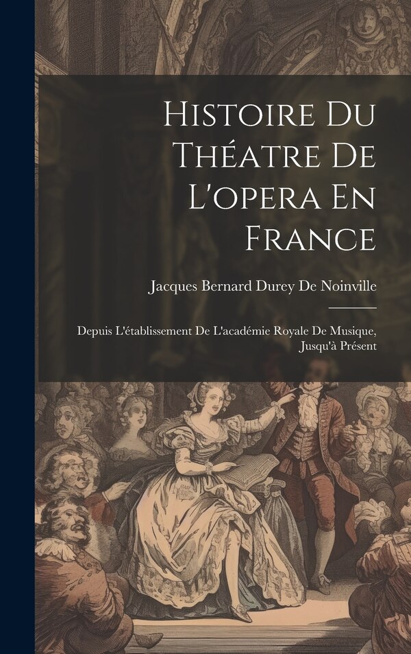 Histoire Du Théatre De L'opera En France by Jacques Bernard Durey De Noinville, Hardcover | Indigo Chapters