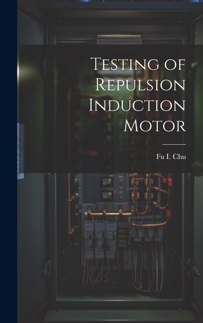 Testing of Repulsion Induction Motor by Fu I Chu, Hardcover | Indigo Chapters