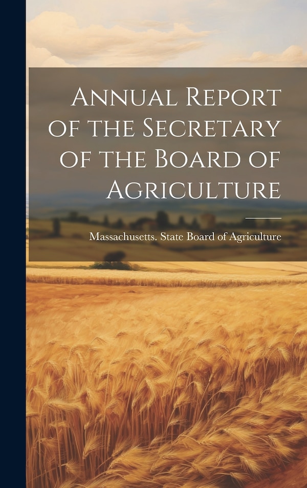 Annual Report of the Secretary of the Board of Agriculture by Massachusetts State Board of Agricul, Hardcover | Indigo Chapters