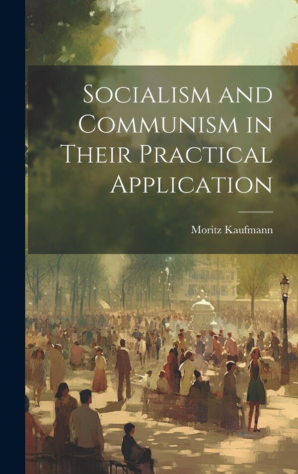 Socialism and Communism in Their Practical Application by Moritz Kaufmann, Hardcover | Indigo Chapters