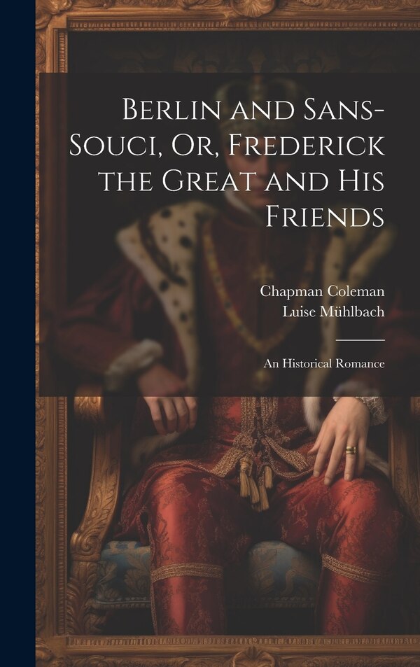 Berlin and Sans-Souci Or Frederick the Great and His Friends by Luise Mühlbach, Hardcover | Indigo Chapters