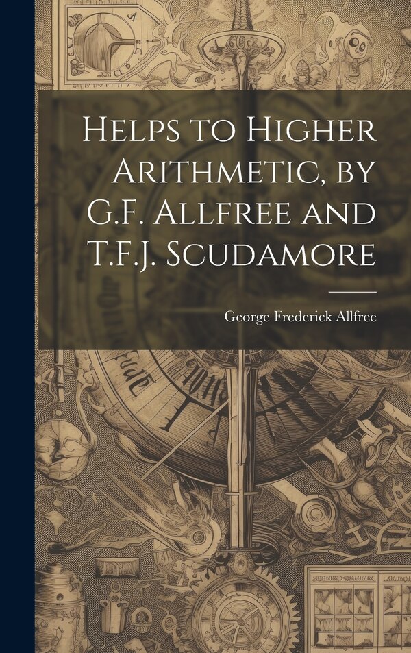 Helps to Higher Arithmetic by G.F. Allfree and T.F.J. Scudamore by George Frederick Allfree, Hardcover | Indigo Chapters