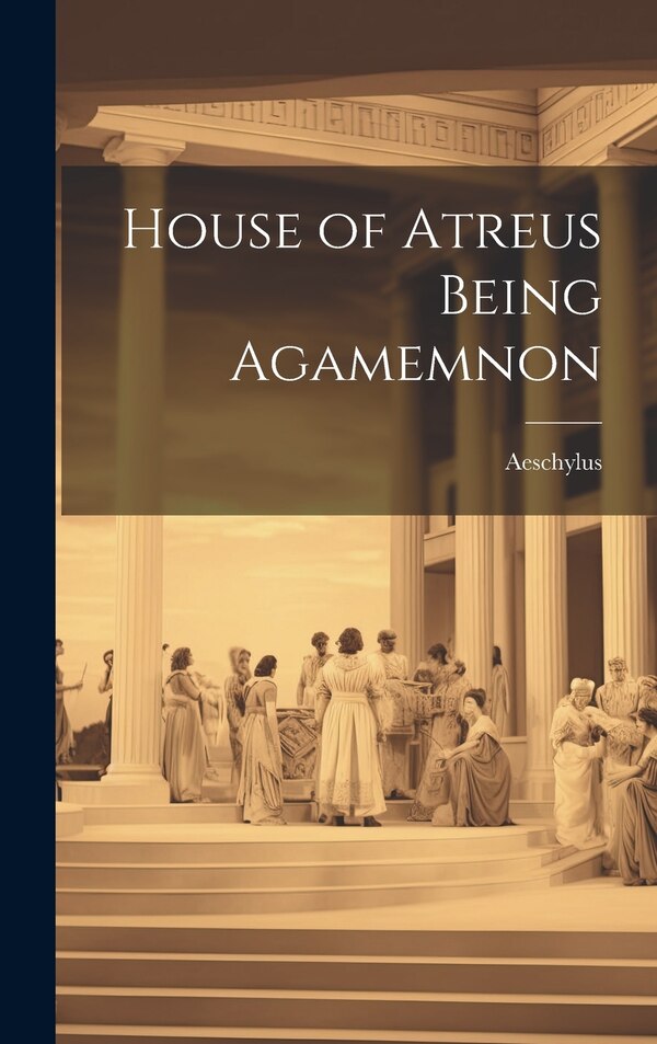 House of Atreus Being Agamemnon by Aeschylus, Hardcover | Indigo Chapters