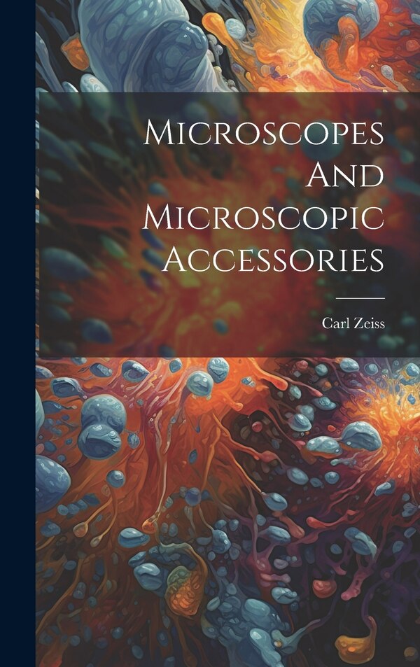Microscopes And Microscopic Accessories by Carl Zeiss (Firm 1846), Hardcover | Indigo Chapters