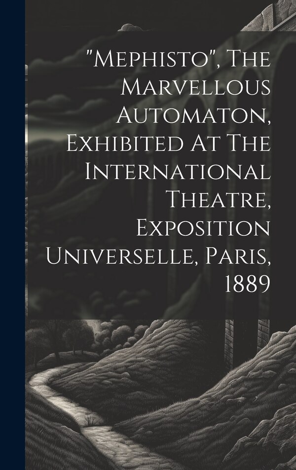 mephisto The Marvellous Automaton Exhibited At The International Theatre Exposition Universelle Paris 1889 by Anonymous, Hardcover | Indigo Chapters