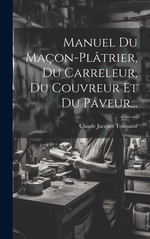 Manuel Du Maçon-plâtrier Du Carreleur Du Couvreur Et Du Paveur. by Claude Jacques Toussaint, Hardcover | Indigo Chapters