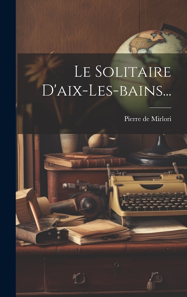 Le Solitaire D'aix-les-bains. by Pierre de Mirlori, Hardcover | Indigo Chapters