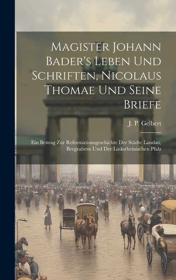 Magister Johann Bader's Leben Und Schriften Nicolaus Thomae Und Seine Briefe by J P Gelbert, Hardcover | Indigo Chapters