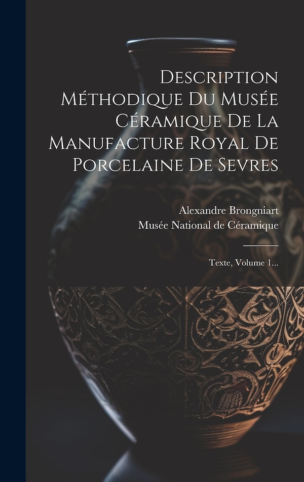 Description Méthodique Du Musée Céramique De La Manufacture Royal De Porcelaine De Sevres by Alexandre Brongniart, Hardcover | Indigo Chapters
