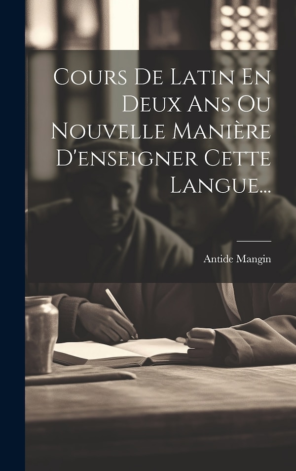 Cours De Latin En Deux Ans Ou Nouvelle Manière D'enseigner Cette Langue. by Antide Mangin, Hardcover | Indigo Chapters