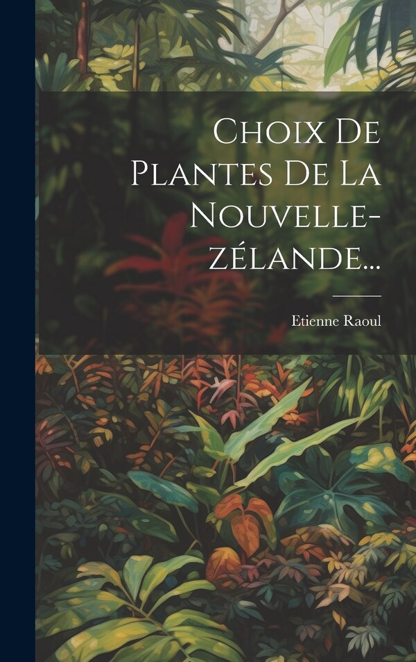 Choix De Plantes De La Nouvelle-zélande. by Etienne Raoul, Hardcover | Indigo Chapters