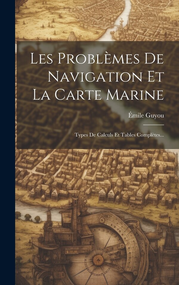 Les Problèmes De Navigation Et La Carte Marine by Émile Guyou, Hardcover | Indigo Chapters