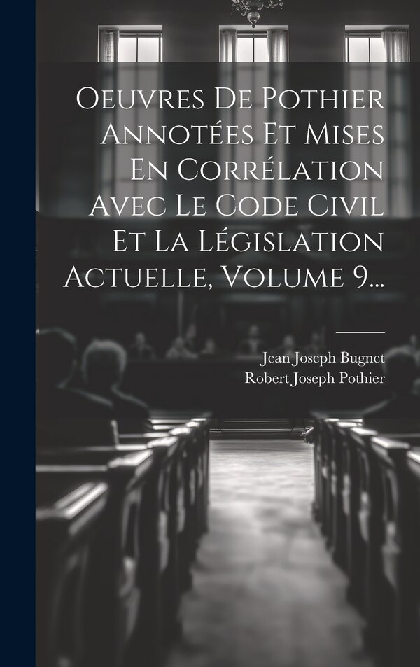 Oeuvres De Pothier Annotées Et Mises En Corrélation Avec Le Code Civil Et La Législation Actuelle Volume 9. by Robert Joseph Pothier, Hardcover
