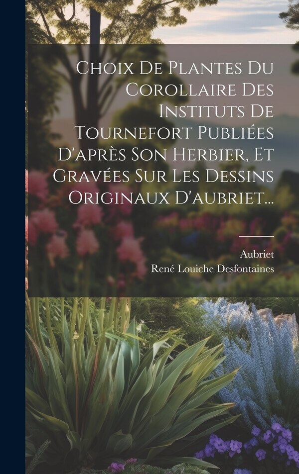 Choix De Plantes Du Corollaire Des Instituts De Tournefort Publiées D'après Son Herbier Et Gravées Sur Les Dessins Originaux D'aubriet