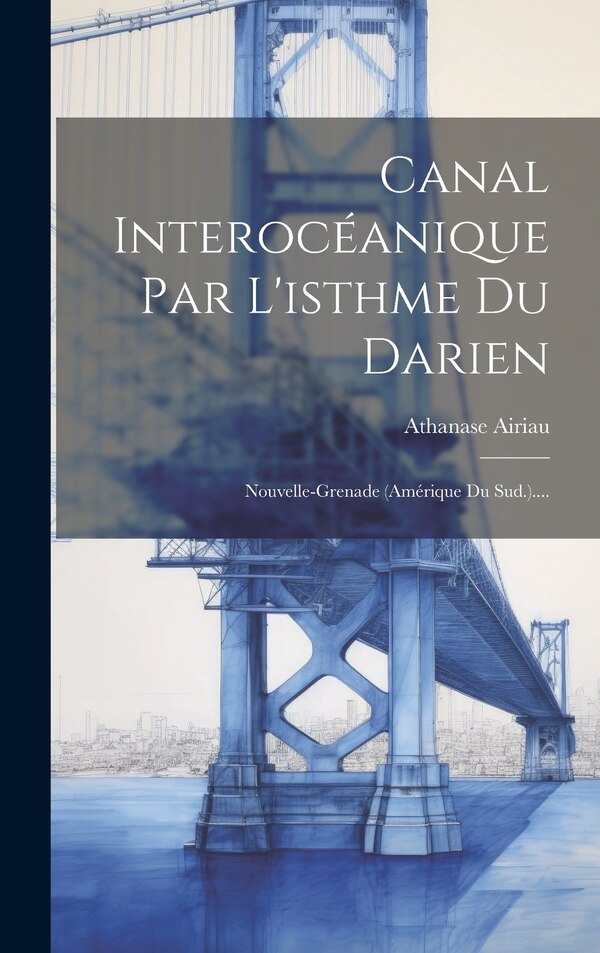 Canal Interocéanique Par L'isthme Du Darien by Athanase Airiau, Hardcover | Indigo Chapters