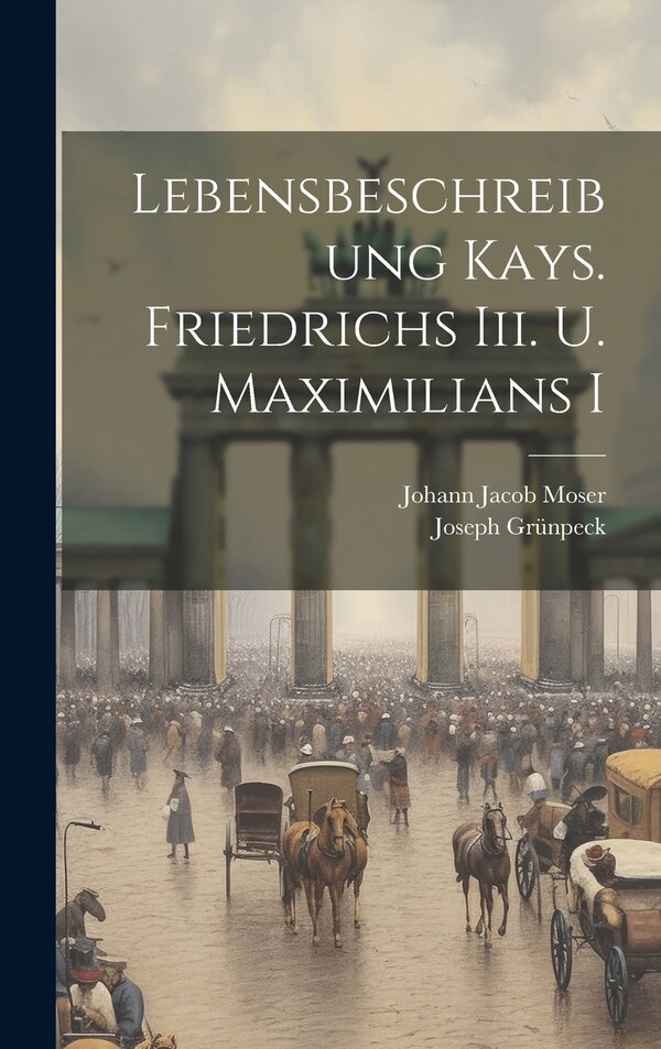 Lebensbeschreibung Kays. Friedrichs Iii. U. Maximilians I by Joseph Grünpeck, Hardcover | Indigo Chapters