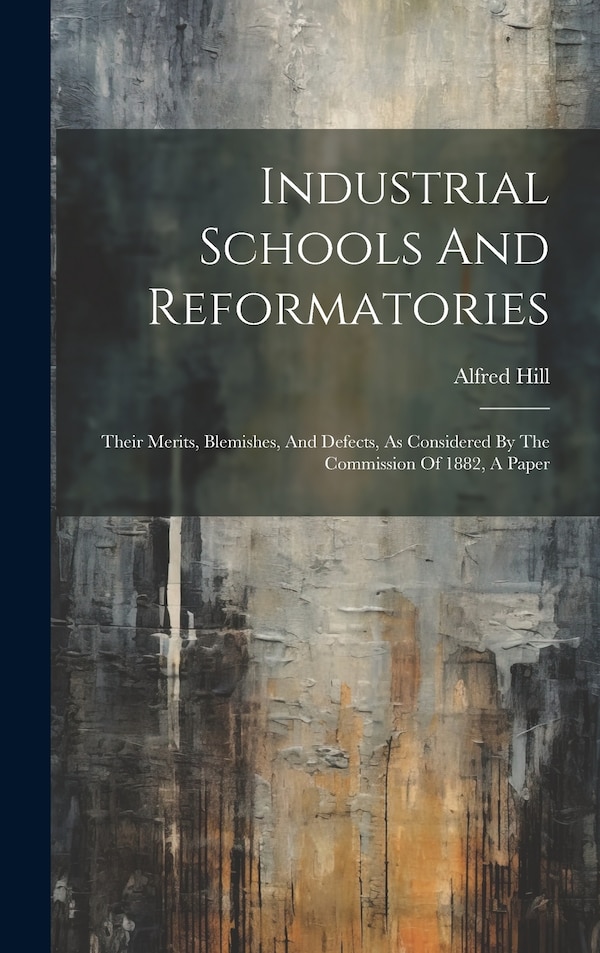 Industrial Schools And Reformatories by Alfred Hill (J P ), Hardcover | Indigo Chapters