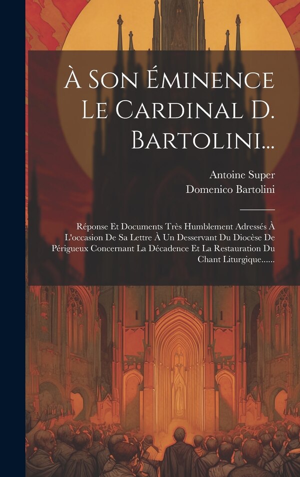 À Son Éminence Le Cardinal D. Bartolini. by Antoine Super, Hardcover | Indigo Chapters
