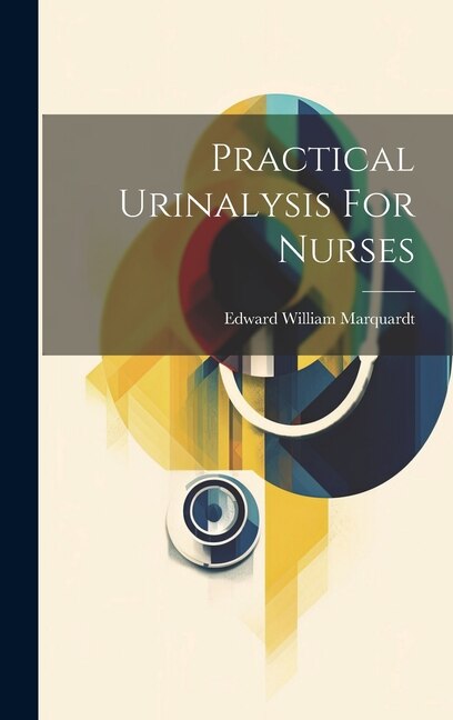 Practical Urinalysis For Nurses by Edward William Marquardt, Hardcover | Indigo Chapters