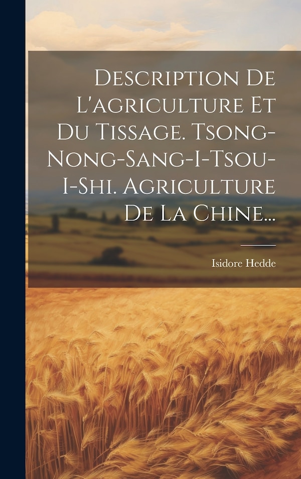 Description De L'agriculture Et Du Tissage. Tsong-nong-sang-i-tsou-i-shi. Agriculture De La Chine. by Isidore Hedde, Hardcover | Indigo Chapters