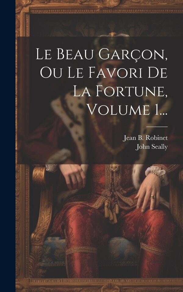 Le Beau Garçon Ou Le Favori De La Fortune Volume 1. by John Seally, Hardcover | Indigo Chapters