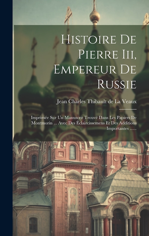 Histoire De Pierre Iii Empereur De Russie by Jean Charles Thibault De La Veaux, Hardcover | Indigo Chapters