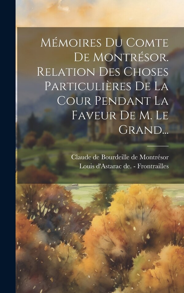 Mémoires Du Comte De Montrésor. Relation Des Choses Particulières De La Cour Pendant La Faveur De M. Le Grand. by Claude De Bourdeille De Montrésor