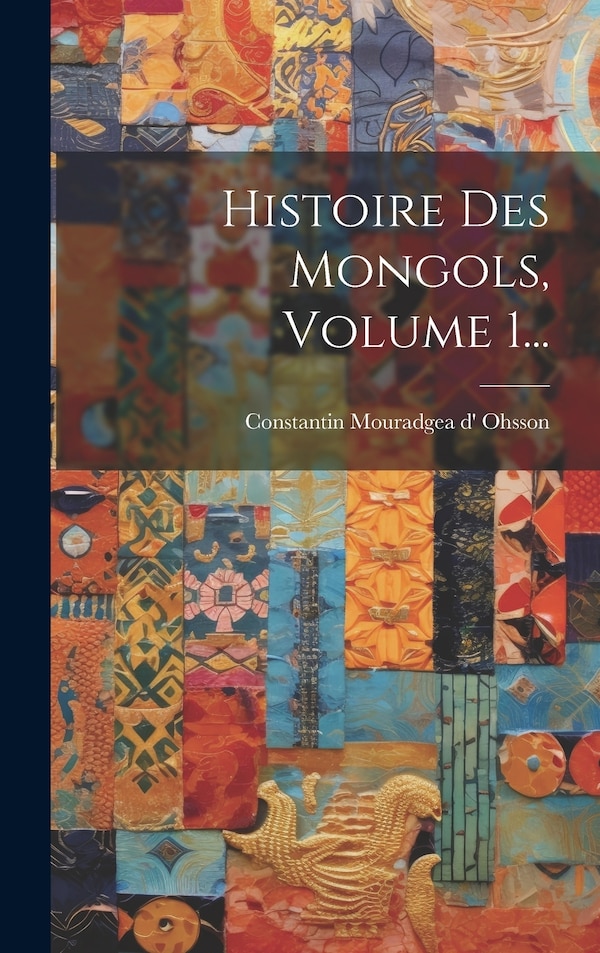 Histoire Des Mongols Volume 1. by Constantin Mouradgea D' Ohsson, Hardcover | Indigo Chapters