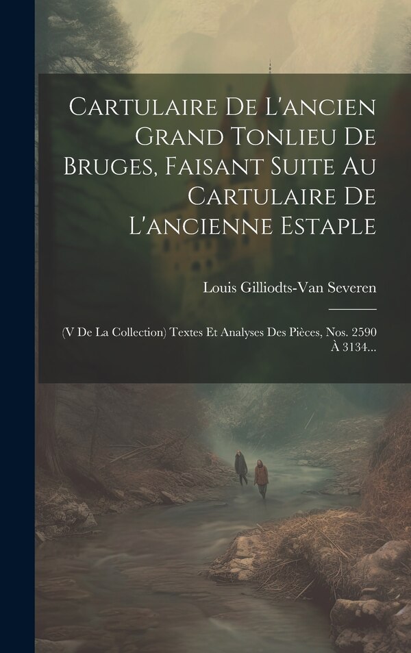Cartulaire De L'ancien Grand Tonlieu De Bruges Faisant Suite Au Cartulaire De L'ancienne Estaple by Louis Gilliodts-Van Severen, Hardcover
