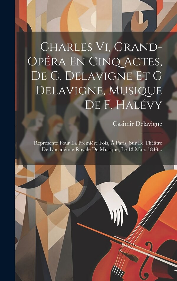 Charles Vi Grand-opéra En Cinq Actes De C. Delavigne Et G Delavigne Musique De F. Halévy by Casimir Delavigne, Hardcover | Indigo Chapters