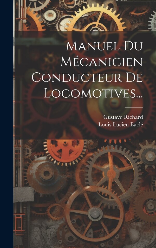 Manuel Du Mécanicien Conducteur De Locomotives. by Gustave Richard, Hardcover | Indigo Chapters