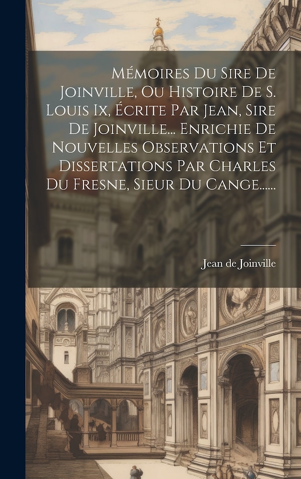 Mémoires Du Sire De Joinville Ou Histoire De S. Louis Ix Écrite Par Jean Sire De Joinville Enrichie De Nouvelles Observations Et
