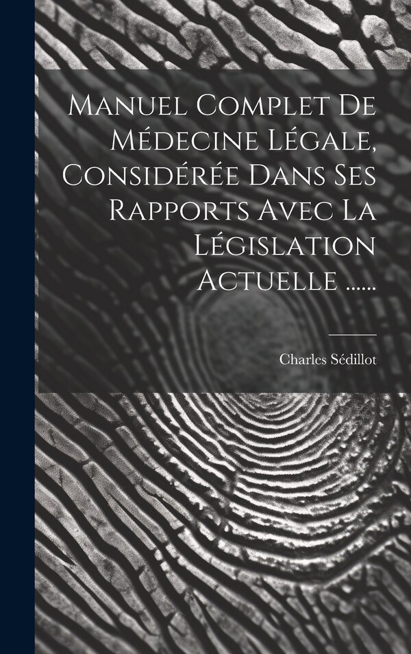 Manuel Complet De Médecine Légale Considérée Dans Ses Rapports Avec La Législation Actuelle by Charles Sédillot, Hardcover | Indigo Chapters