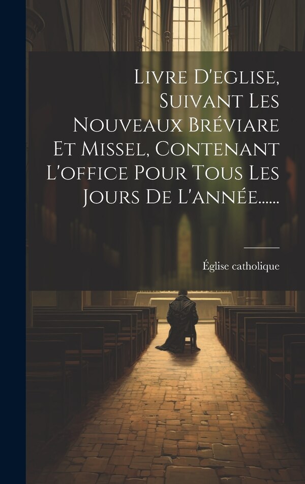 Livre D'eglise Suivant Les Nouveaux Bréviare Et Missel Contenant L'office Pour Tous Les Jours De L'année . by Église Catholique, Hardcover