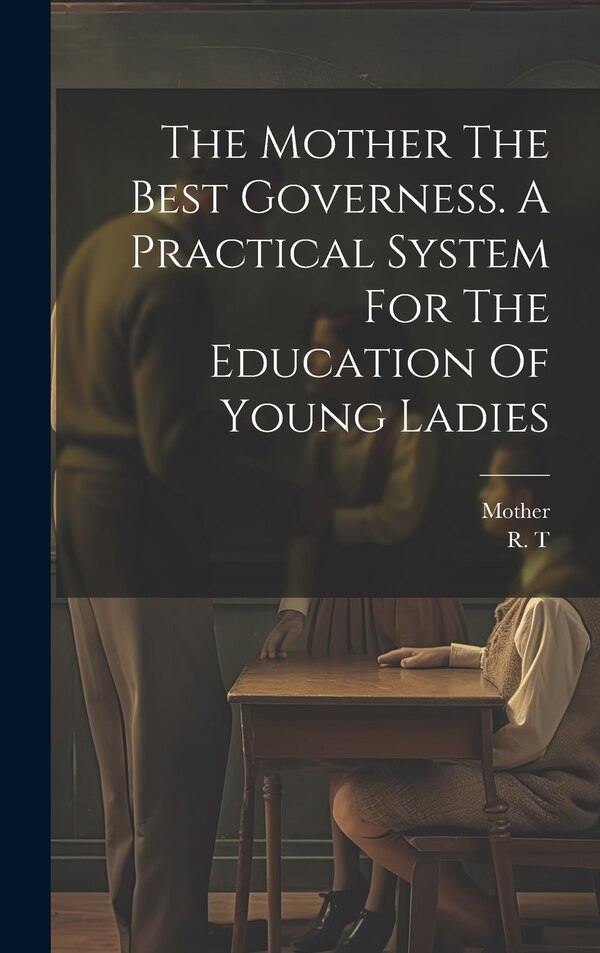 The Mother The Best Governess. A Practical System For The Education Of Young Ladies, Hardcover | Indigo Chapters