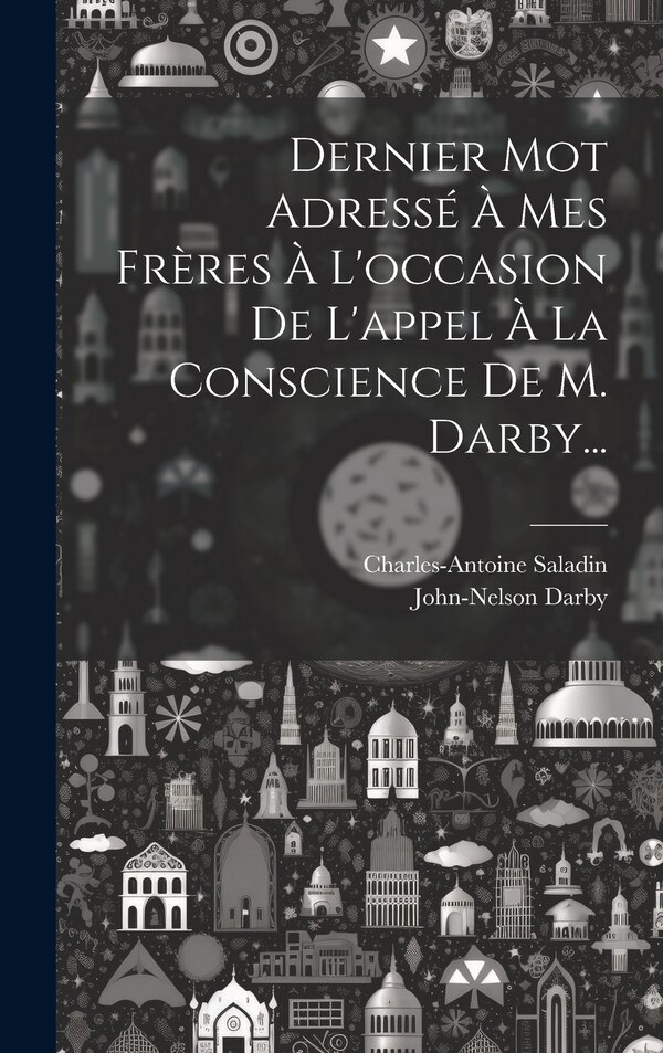 Dernier Mot Adressé À Mes Frères À L'occasion De L'appel À La Conscience De M. Darby. by Charles-antoine Saladin, Hardcover | Indigo Chapters