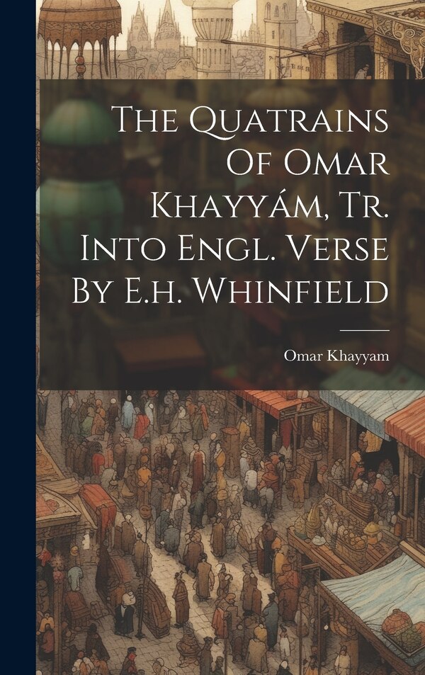 The Quatrains Of Omar Khayyám Tr. Into Engl. Verse By E.h. Whinfield by Omar Khayyam, Hardcover | Indigo Chapters