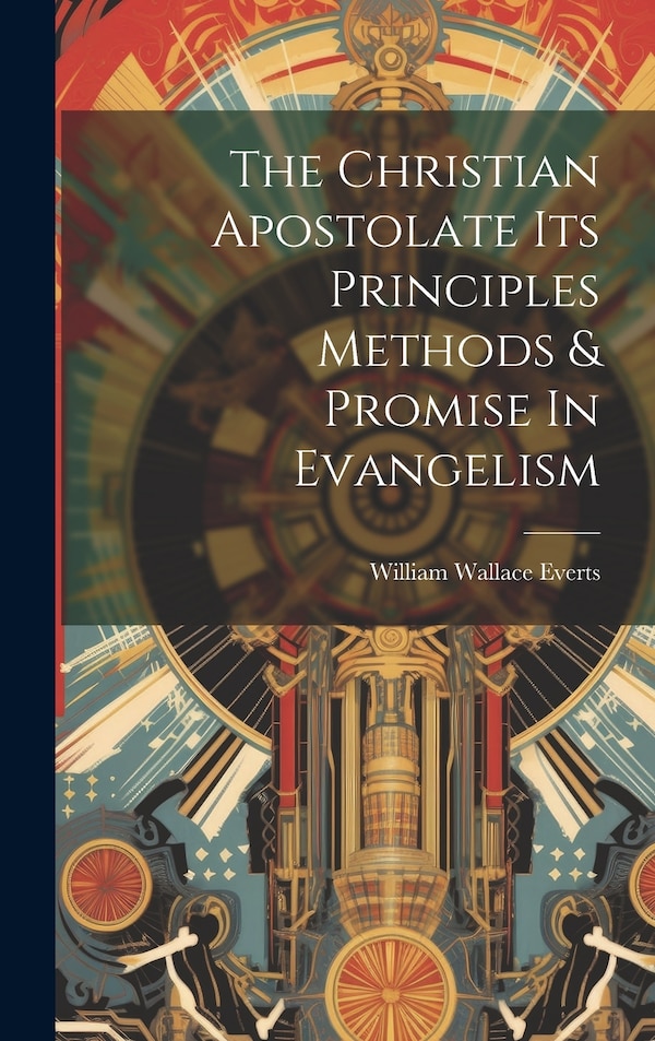 The Christian Apostolate Its Principles Methods & Promise In Evangelism by William Wallace Everts, Hardcover | Indigo Chapters