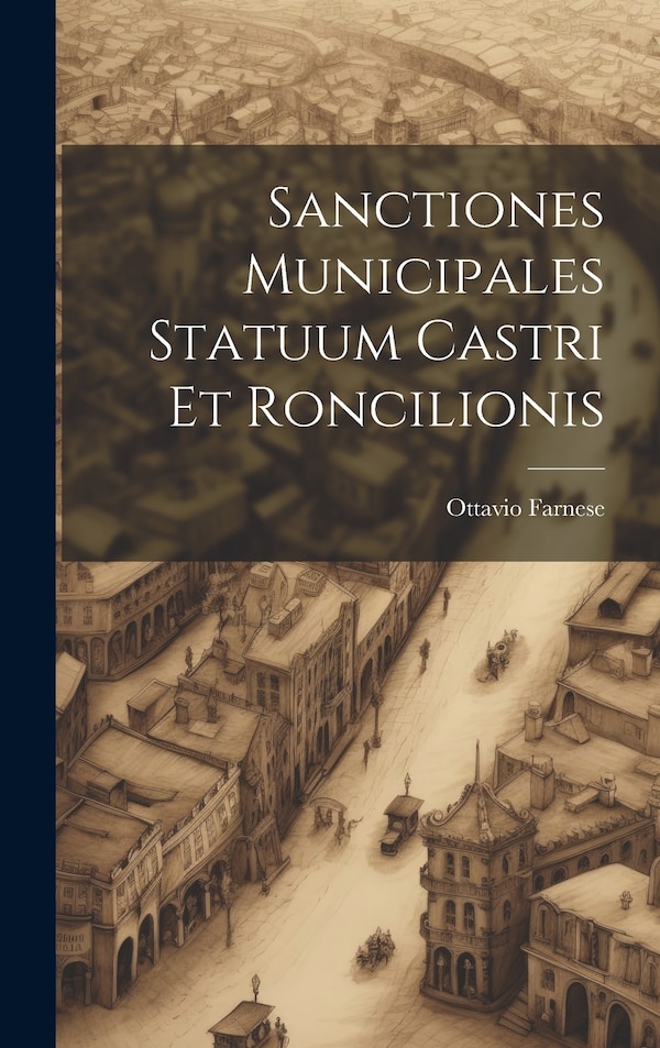 Sanctiones Municipales Statuum Castri Et Roncilionis by Ottavio Farnese, Hardcover | Indigo Chapters