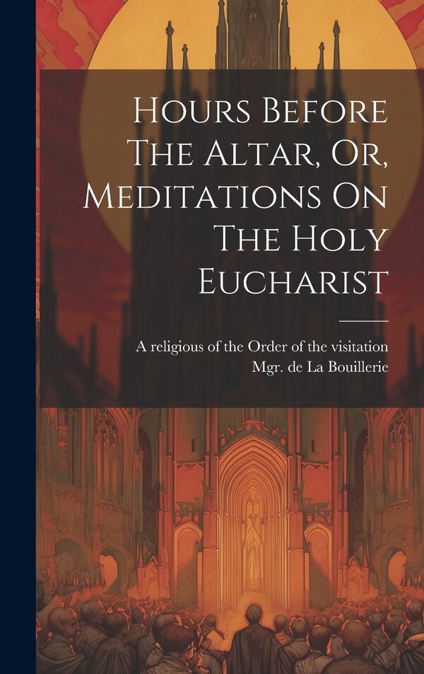 Hours Before The Altar Or Meditations On The Holy Eucharist by Mgr de (François-Alexa La Bouillerie, Hardcover | Indigo Chapters