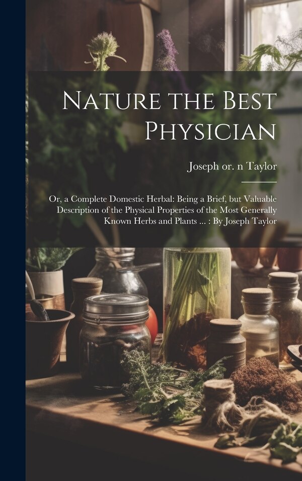 Nature the Best Physician; or a Complete Domestic Herbal by Joseph 1761 or 1762-1844 N Taylor, Hardcover | Indigo Chapters